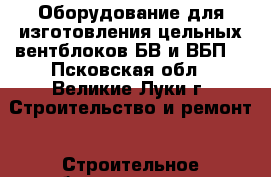 Оборудование для изготовления цельных вентблоков БВ и ВБП. - Псковская обл., Великие Луки г. Строительство и ремонт » Строительное оборудование   . Псковская обл.,Великие Луки г.